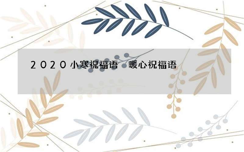 2020小寒祝福语 暖心祝福语